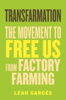 Transfarmation: The Movement to Free Us from Factory Farming By Leah Garcés Cover Image