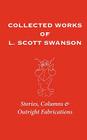 Collected Works of L. Scott Swanson: Stories, Columns & Outright Fabrications By L. Scott Swanson Cover Image