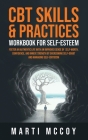CBT Skills & Practices Workbook for Self Esteem: Foster an authentic life with an improved sense of self worth, confidence, and inner strength by over By Marti McCoy Cover Image