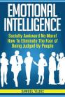 Emotional Intelligence: Socially Awkward No More! How To Eliminate The Fear Of Being Judged By People Cover Image