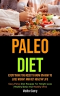 Paleo Diet: Everything You Need To Know On How To Lose Weight And Get Healthy Life (Easy Paleo Diet Recipes For Weight Loss, Healt By Walter Curry Cover Image