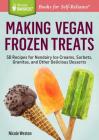 Making Vegan Frozen Treats: 50 Recipes for Nondairy Ice Creams, Sorbets, Granitas, and Other Delicious Desserts. A Storey BASICS® Title By Nicole Weston Cover Image