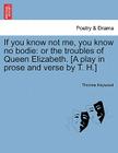 If You Know Not Me, You Know No Bodie: Or the Troubles of Queen Elizabeth. [A Play in Prose and Verse by T. H.] By Thomas Heywood Cover Image
