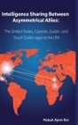 Intelligence Sharing Between Asymmetrical Allies: The US, Uganda, Sudan, and South Sudan Against the LRA By Malual Ayom Dor Cover Image