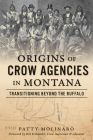 Origins of Crow Agencies in Montana: Transitioning Beyond the Buffalo (American Heritage) By Patty Molinaro, Bill Yellowtail (Foreword by) Cover Image