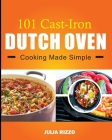 101 Cast Iron Dutch Oven Cooking Made Simple: Dutch Oven Cookbook With More Than 100 Effortless Meals including Breakfast & Brunch, Beef & Pork, Chick By Julia Rizzo Cover Image