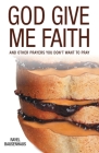 God Give Me Faith: And Other Prayers You Don't Want to Pray Cover Image