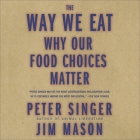 The Way We Eat Lib/E: Why Our Food Choices Matter By Peter Singer, Jim Mason, Rick Adamson (Read by) Cover Image