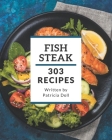 303 Fish Steak Recipes: The Fish Steak Cookbook for All Things Sweet and Wonderful! By Patricia Doll Cover Image