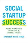 Social Startup Success: How the Best Nonprofits Launch, Scale Up, and Make a Difference By Kathleen Kelly Janus Cover Image