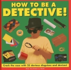 How to Be a Detective!: Crack the Case with 25 Devious Disguises and Devices! Cover Image