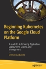 Beginning Kubernetes on the Google Cloud Platform: A Guide to Automating Application Deployment, Scaling, and Management Cover Image