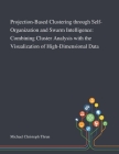 Projection-Based Clustering Through Self-Organization and Swarm Intelligence: Combining Cluster Analysis With the Visualization of High-Dimensional Da By Michael Christoph Thrun (Created by) Cover Image
