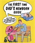 The First Time Dad's Newborn Guide: How to be the Best Father and Partner During Baby's First Year. Cover Image