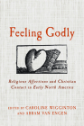 Feeling Godly: Religious Affections and Christian Contact in Early North America By Caroline Wigginton (Editor), Abram Van Engen (Editor) Cover Image