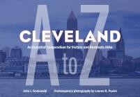 Cleveland A to Z: An Essential Compendium for Visitors and Residents Alike By John J. Grabowski, Lauren R. Pacini (Photographer) Cover Image