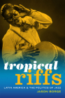 Tropical Riffs: Latin America and the Politics of Jazz By Jason Borge Cover Image