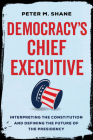 Democracy’s Chief Executive: Interpreting the Constitution and Defining the Future of the Presidency By Peter M. Shane Cover Image