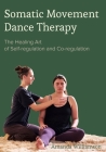 Somatic Movement Dance Therapy: The Healing Art of Self-regulation and Co-regulation Cover Image