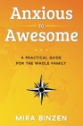 Anxious to Awesome: A Practical Guide for the Whole Family By Mira Binzen Cover Image
