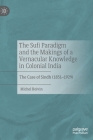 The Sufi Paradigm and the Makings of a Vernacular Knowledge in Colonial India: The Case of Sindh (1851-1929) By Michel Boivin Cover Image