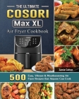 The Ultimate Cosori Max XL Air Fryer Cookbook: 500 Easy, Vibrant & Mouthwatering Air Fryer Recipes that Anyone Can Cook Cover Image
