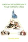 How to Be a Successful Christian in Today's Troublesome Schools Cover Image
