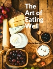 The Art of Eating Well: Practical Recipes of the Italian Cuisine: Practical Recipes of the Italian Cuisine - Maria Gentile By Maria Gentile Cover Image