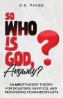 So Who is God, Anyway?: An (UN)orthodox Theory for Doubters, Skeptics, and Recovering Fundamentalists By Payne Cover Image
