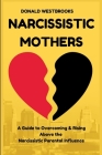 Narcissistic Mothers: A Guide to Overcoming & Rising Above the Narcissistic Parental Influence. By Donald Westbrooks Cover Image