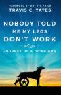 Nobody Told Me My Legs Don't Work: Journey of a Down Dog By Travis C. Yates, Ava Frick (Foreword by) Cover Image
