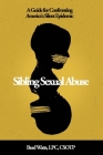 Sibling Sexual Abuse: A Guide for Confronting America's Silent Epidemic By Brad Watts Cover Image