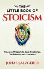 The Little Book of Stoicism: Timeless Wisdom to Gain Resilience, Confidence, and Calmness By Jonas Salzgeber Cover Image