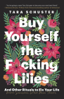 Buy Yourself the F*cking Lilies: And Other Rituals to Fix Your Life, from Someone Who's Been There By Tara Schuster Cover Image