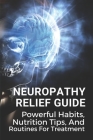 Neuropathy Relief Guide: Powerful Habits, Nutrition Tips, And Routines For Treatment: Help With Nerve Pain Like Sciatica By Dominic Delli Cover Image
