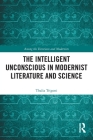 The Intelligent Unconscious in Modernist Literature and Science (Among the Victorians and Modernists) By Thalia Trigoni Cover Image