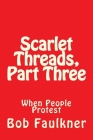 Scarlet Threads, Part Three: When People Protest By Bob Faulkner Cover Image