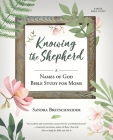 Knowing the Shepherd: A Names of God Bible Study for Moms By Sandra Bretschneider Cover Image