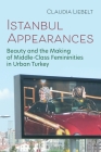 Istanbul Appearances: Beauty and the Making of Middle-Class Femininities in Urban Turkey (Gender) By Claudia Liebelt Cover Image