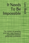 It Needs To Be Impossible: The mystery of certainty, and how I beat Obsessive Compulsive Disorder (OCD) with confidence. By Lucy Black Cover Image