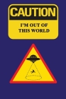 Caution - I'm Out Of This World: An Extraterrestrial Conspiracy Notebook For Avid UFO Fans - 120 pages, 6x9 By Warning Sign Publishing Cover Image