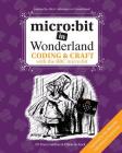 micro: bit in Wonderland: Coding & Craft with the BBC micro: bit (microbit) First Edition By Tracy Gardner, Elbrie de Kock, Tech Age Kids Cover Image