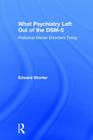 What Psychiatry Left Out of the DSM-5: Historical Mental Disorders Today By Edward Shorter Cover Image
