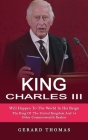 King Charles III: Will Happen To The World In His Reign (The King Of The United Kingdom And 14 Other Commonwealth Realms) By Gerard Thomas Cover Image