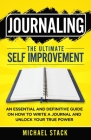Journaling The Ultimate Self Improvement: An Essential and Definitive Guide on How to Write a Journal and Unlock Your True Power By Michael Stack Cover Image