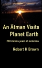 An Ätman Visits Planet Earth: 250 million years of evolution By Robert H. Brown Cover Image