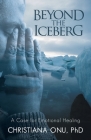 Beyond the Iceberg: A Case for Emotional Healing By Christiana Onu Cover Image