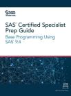 SAS Certified Specialist Prep Guide: Base Programming Using SAS 9.4 By Sas Institute (Created by) Cover Image