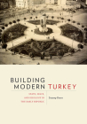 Building Modern Turkey: State, Space, and Ideology in the Early Republic (Culture Politics & the Built Environment) Cover Image