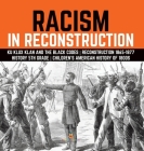 Racism in Reconstruction Ku Klux Klan and the Black Codes Reconstruction 1865-1877 History 5th Grade Children's American History of 1800s By Baby Professor Cover Image